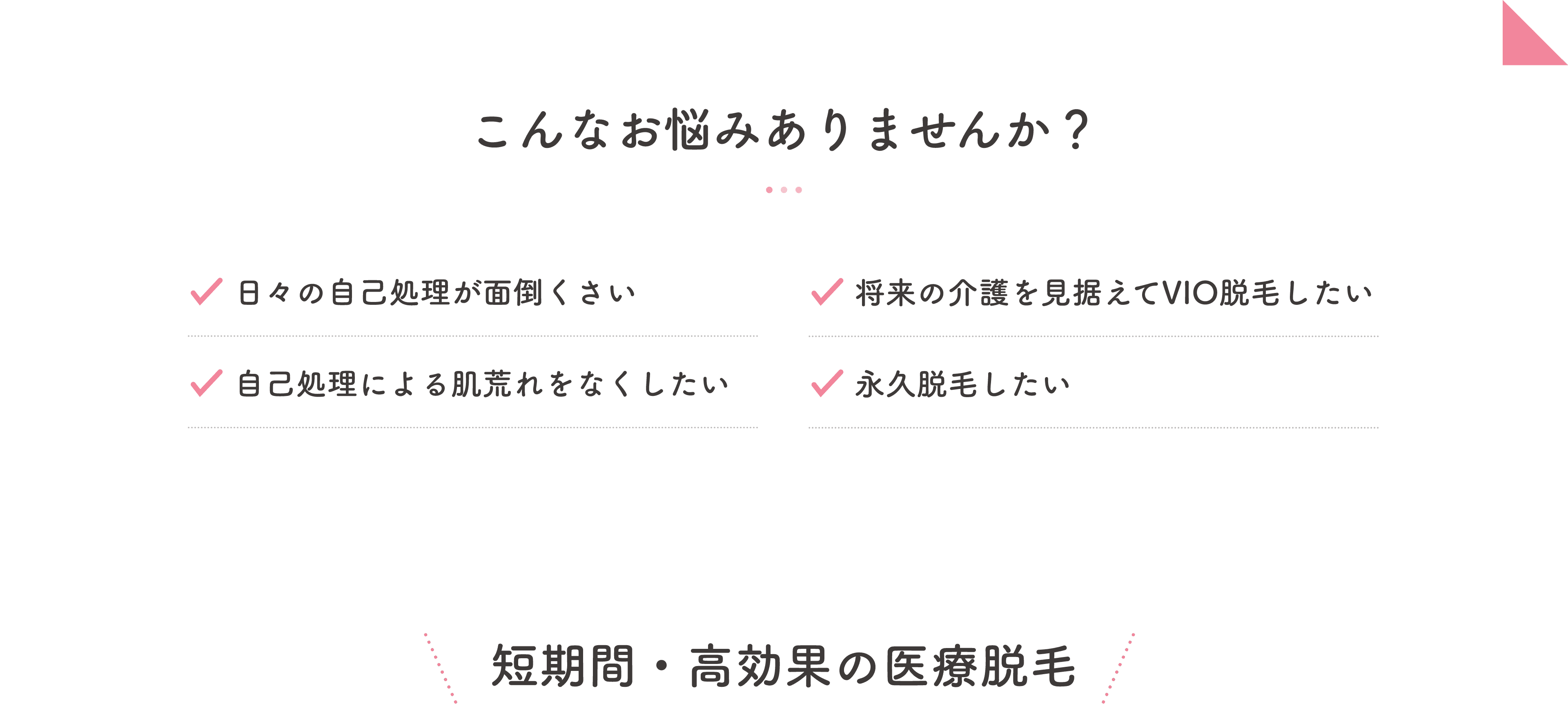 こんなお悩みありませんか？ 短期間・高効果の医療脱毛