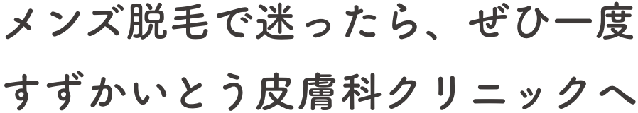 メンズ脱毛で迷ったら、ぜひ一度すずかいとう皮膚科クリニックへ