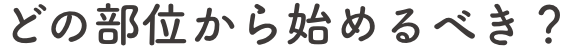 どの部位から始めるべき？