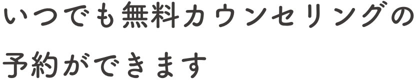 いつでも無料カウンセリングの予約ができます